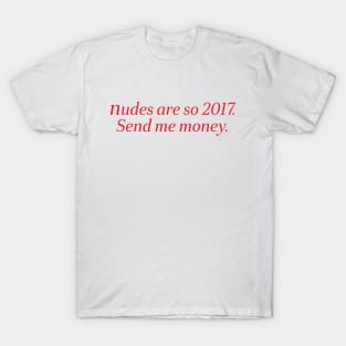 nudes are so 2017 send me money T-Shirt